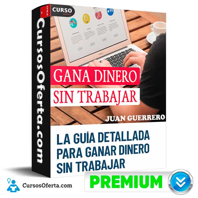 El Instructivo Paso a Paso Para Ganar Dinero Sin Trabajar de Juan Guerrero